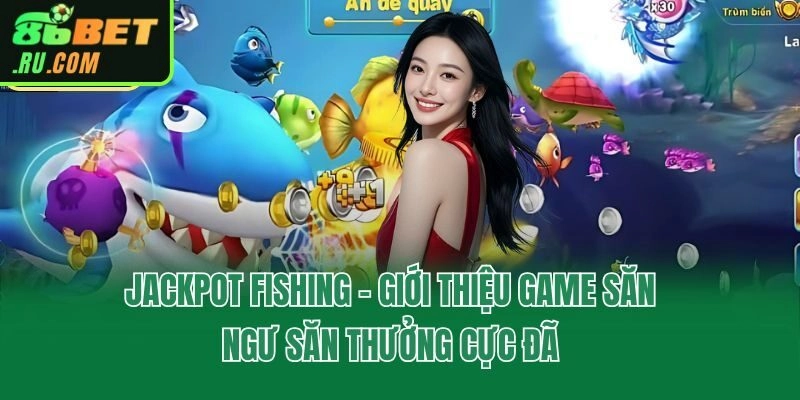Jackpot Fishing - Giới Thiệu Game Săn Ngư Săn Thưởng Cực Đã