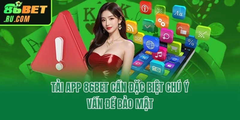 Tải app 86bet cần đặc biệt chú ý vấn đề bảo mật