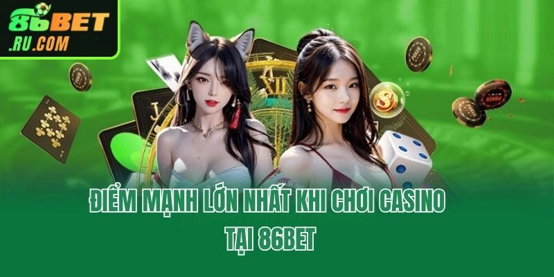 Điểm mạnh lớn nhất khi chơi Casino tại 86bet
